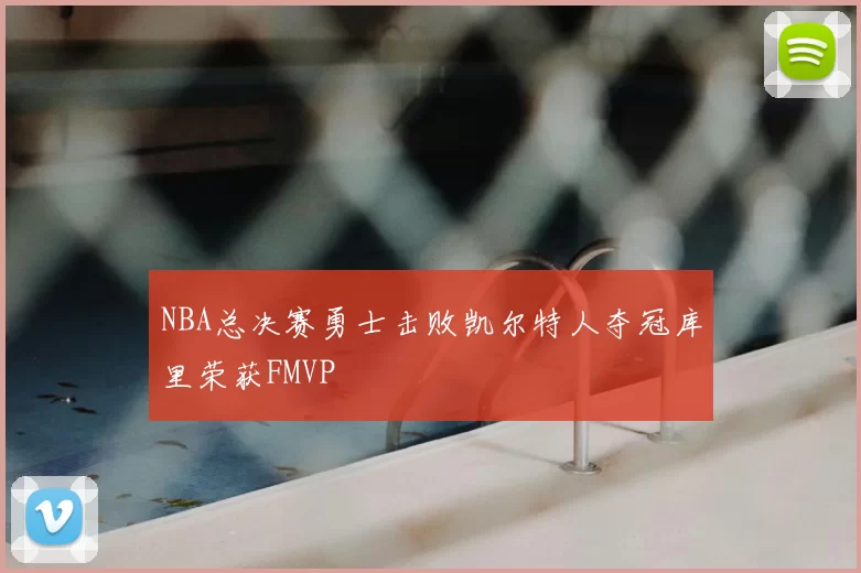 NBA总决赛勇士击败凯尔特人夺冠库里荣获FMVP