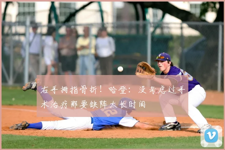 右手拇指骨折！哈登：没考虑过手术治疗那要缺阵太长时间