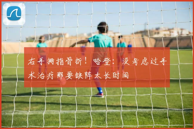 右手拇指骨折！哈登：没考虑过手术治疗那要缺阵太长时间