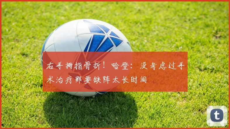 右手拇指骨折!哈登:没考虑过手术治疗那要缺阵太长时间