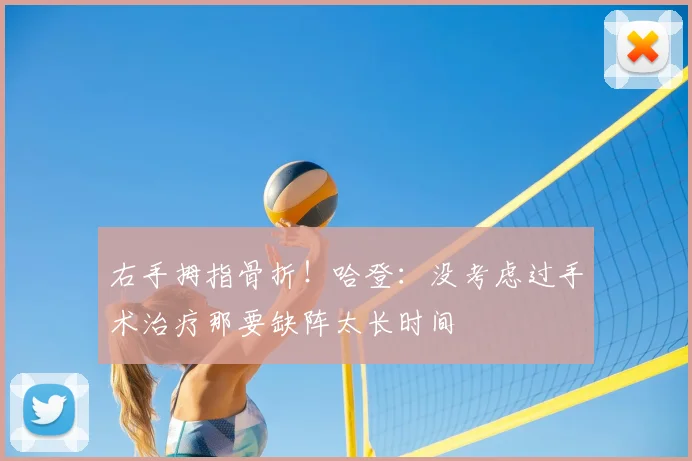右手拇指骨折!哈登:没考虑过手术治疗那要缺阵太长时间