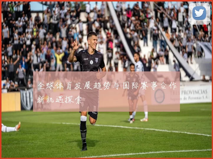 全球体育发展趋势与国际赛事合作新机遇探索