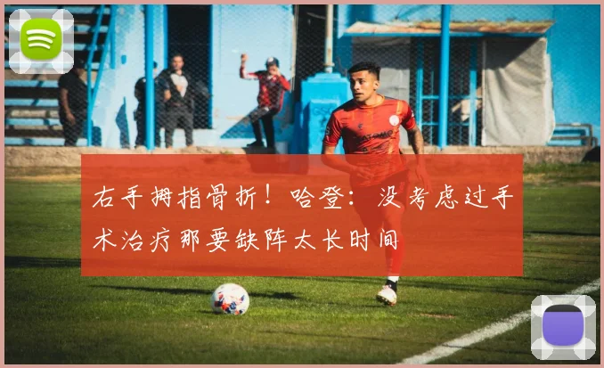 右手拇指骨折!哈登:没考虑过手术治疗那要缺阵太长时间