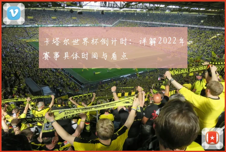 卡塔尔世界杯倒计时:详解2022年赛事具体时间与看点