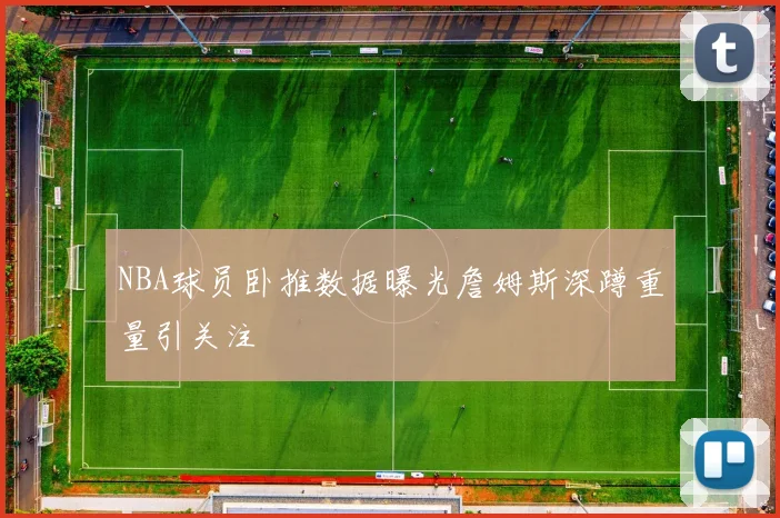NBA球员卧推数据曝光詹姆斯深蹲重量引关注