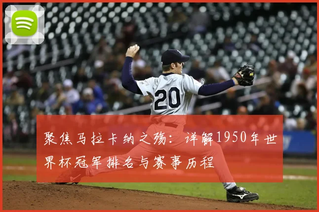 聚焦马拉卡纳之殇:详解1950年世界杯冠军排名与赛事历程