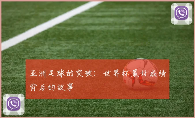 亚洲足球的突破:世界杯最好成绩背后的故事