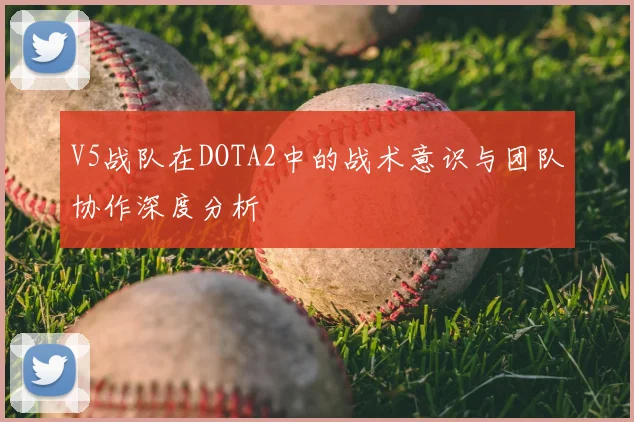 V5战队在DOTA2中的战术意识与团队协作深度分析