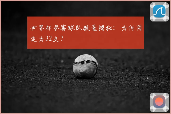 世界杯参赛球队数量揭秘：为何固定为32支？