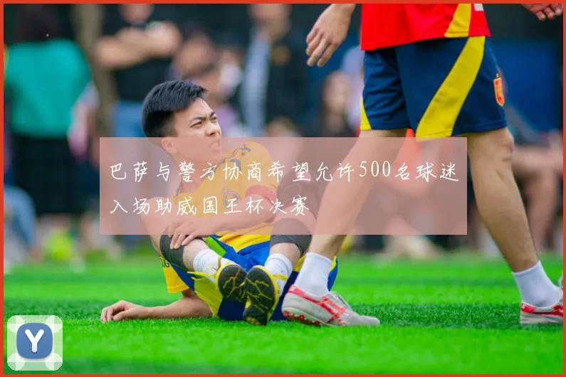 巴萨与警方协商希望允许500名球迷入场助威国王杯决赛