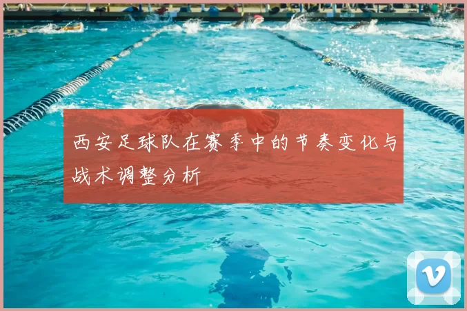 西安足球队在赛季中的节奏变化与战术调整分析