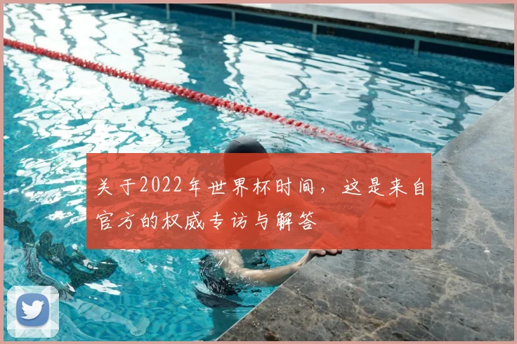 关于2022年世界杯时间，这是来自官方的权威专访与解答