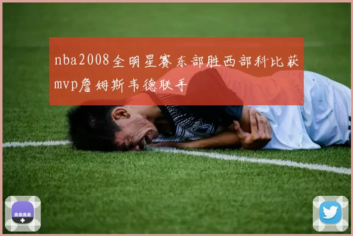 nba2008全明星赛东部胜西部科比获mvp詹姆斯韦德联手