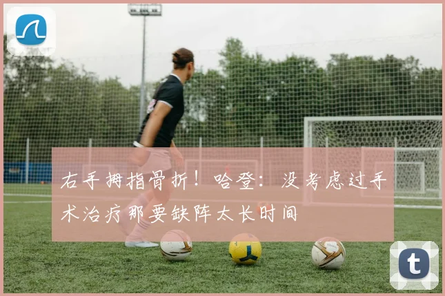 右手拇指骨折！哈登：没考虑过手术治疗那要缺阵太长时间