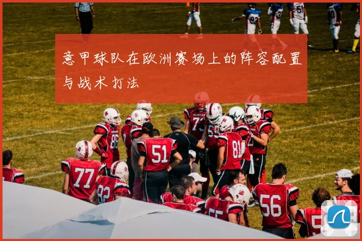 意甲球队在欧洲赛场上的阵容配置与战术打法