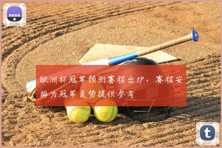 欧洲杯冠军预测赛程出炉,赛程安排为冠军走势提供参考