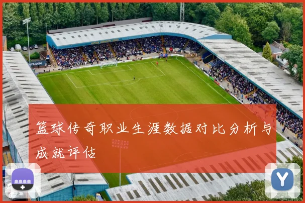 篮球传奇职业生涯数据对比分析与成就评估