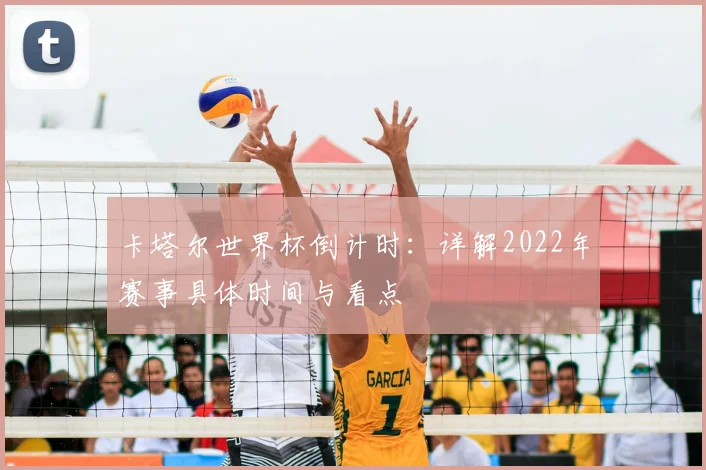 卡塔尔世界杯倒计时:详解2022年赛事具体时间与看点