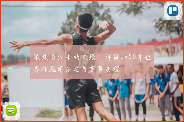聚焦马拉卡纳之殇：详解1950年世界杯冠军排名与赛事历程
