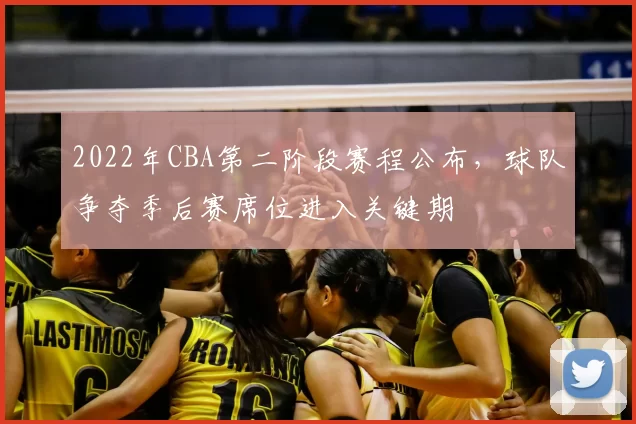 2022年CBA第二阶段赛程公布，球队争夺季后赛席位进入关键期