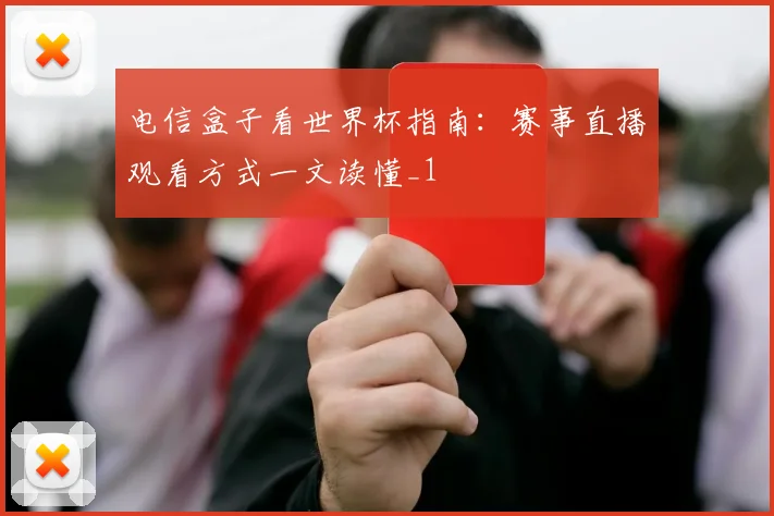 电信盒子看世界杯指南:赛事直播观看方式一文读懂_1
