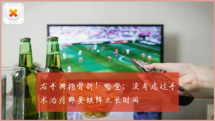 右手拇指骨折!哈登:没考虑过手术治疗那要缺阵太长时间