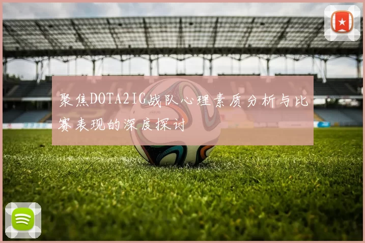 聚焦DOTA2IG战队心理素质分析与比赛表现的深度探讨