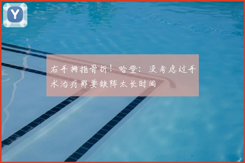 右手拇指骨折！哈登：没考虑过手术治疗那要缺阵太长时间