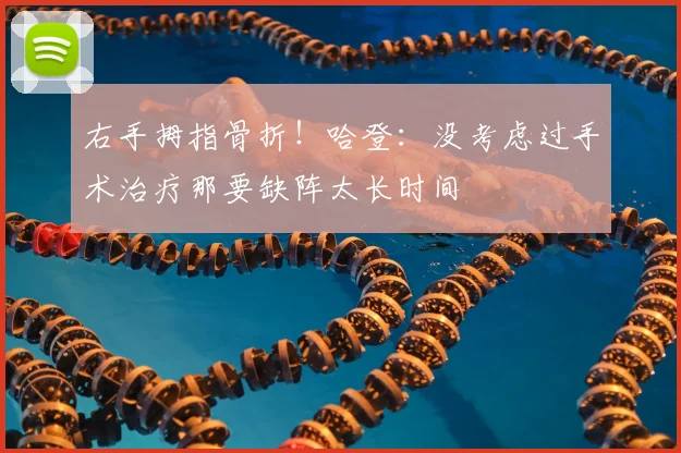右手拇指骨折！哈登：没考虑过手术治疗那要缺阵太长时间