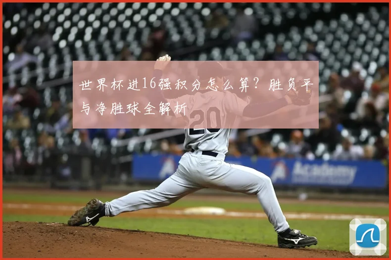 世界杯进16强积分怎么算？胜负平与净胜球全解析