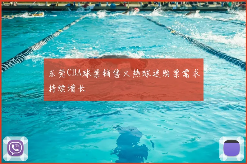 东莞CBA球票销售火热球迷购票需求持续增长
