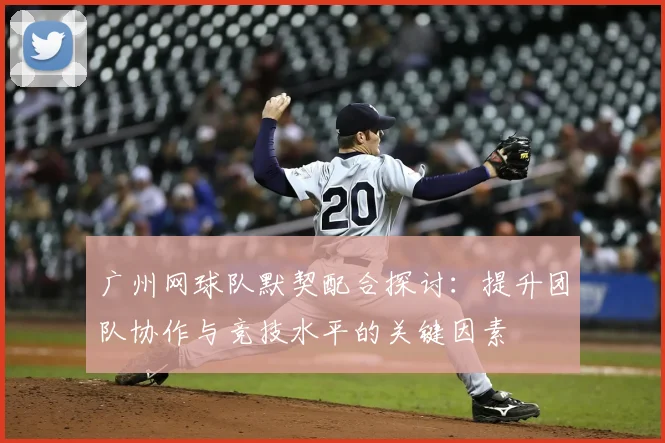 广州网球队默契配合探讨：提升团队协作与竞技水平的关键因素