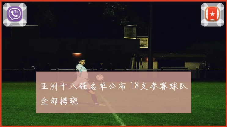 亚洲十八强名单公布 18支参赛球队全部揭晓