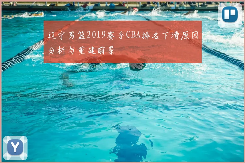 辽宁男篮2019赛季CBA排名下滑原因分析与重建前景