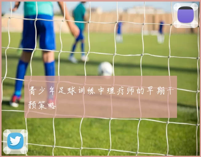 青少年足球训练中理疗师的早期干预策略