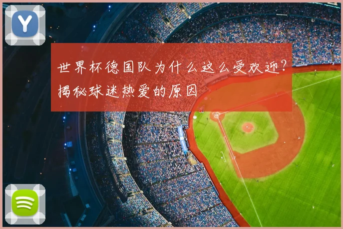 世界杯德国队为什么这么受欢迎?揭秘球迷热爱的原因