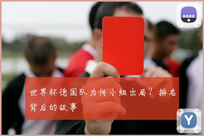 世界杯德国队为何小组出局？排名背后的故事
