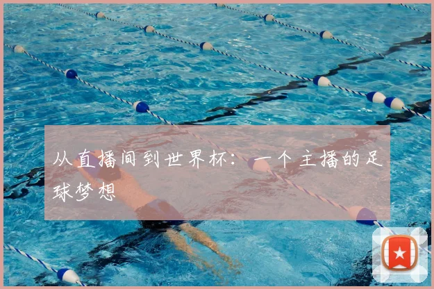 从直播间到世界杯:一个主播的足球梦想