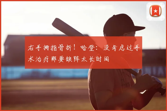 右手拇指骨折！哈登：没考虑过手术治疗那要缺阵太长时间