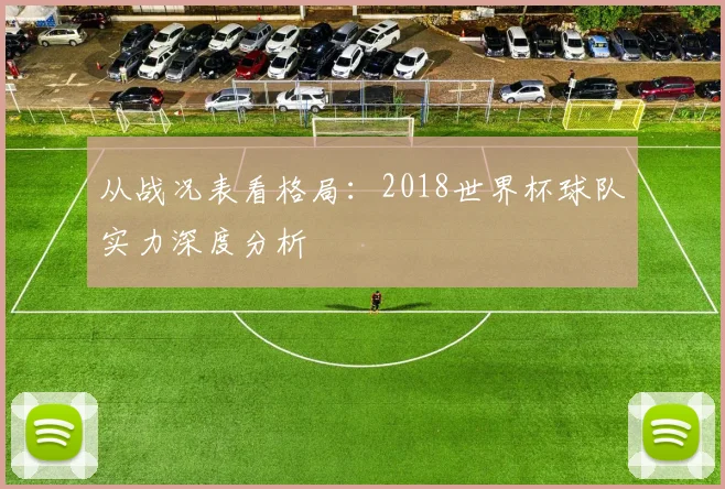 从战况表看格局:2018世界杯球队实力深度分析