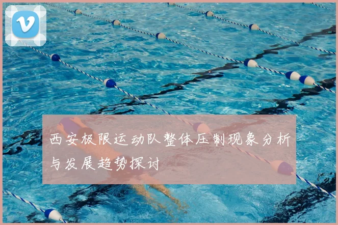 西安极限运动队整体压制现象分析与发展趋势探讨
